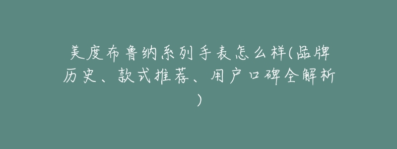 美度布鲁纳系列手表怎么样(品牌历史、款式推荐、用户口碑全解析)-名表号 美度布鲁纳系列手表怎么样(品牌历史、款式推荐、用户口碑全解析)