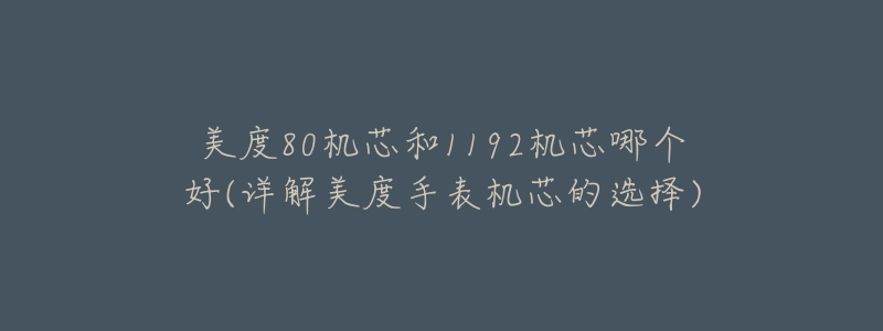 美度80机芯和1192机芯哪个好(详解美度手表机芯的选择)-名表号 美度80机芯和1192机芯哪个好(详解美度手表机芯的选择)