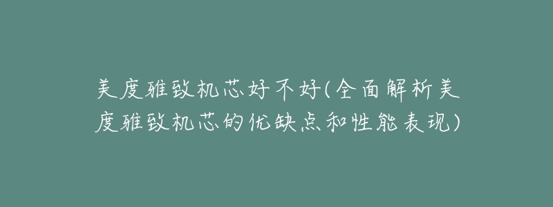 美度雅致机芯好不好(全面解析美度雅致机芯的优缺点和性能表现)-名表号 美度雅致机芯好不好(全面解析美度雅致机芯的优缺点和性能表现)
