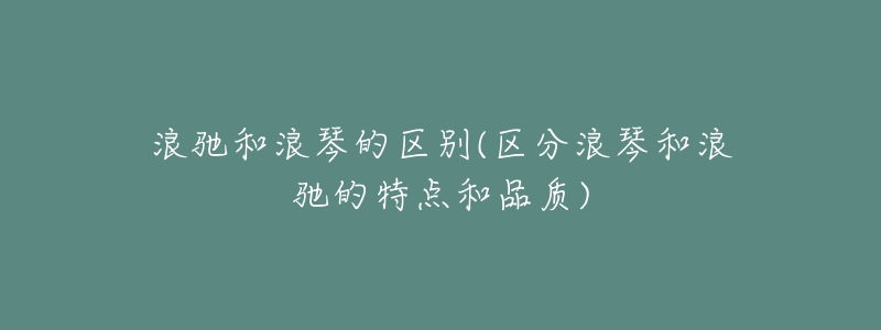 浪驰和浪琴的区别(区分浪琴和浪驰的特点和品质)-名表号 浪驰和浪琴的区别(区分浪琴和浪驰的特点和品质)