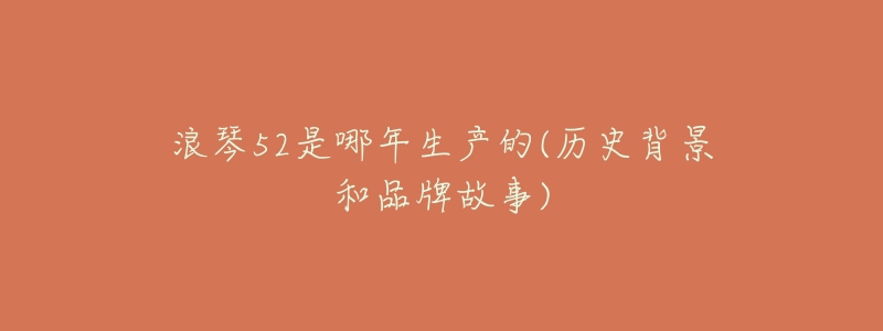 浪琴52是哪年生产的(历史背景和品牌故事)-名表号 浪琴52是哪年生产的(历史背景和品牌故事)