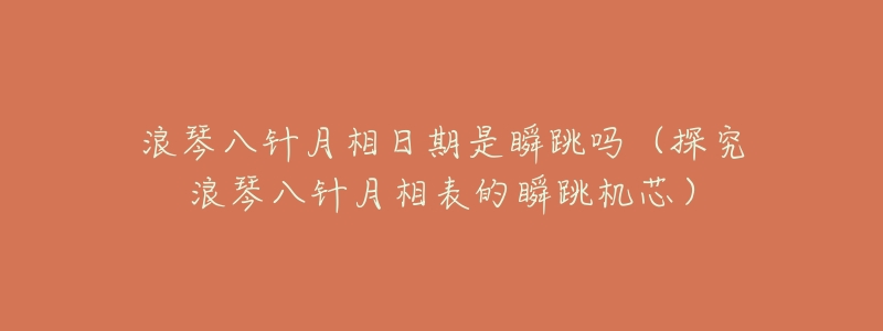 浪琴八针月相日期是瞬跳吗(探究浪琴八针月相表的瞬跳机芯)-名表号 浪琴八针月相日期是瞬跳吗(探究浪琴八针月相表的瞬跳机芯)