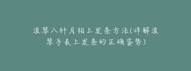 浪琴八针月相上发条方法(详解浪琴手表上发条的正确姿势)-名表号 浪琴八针月相上发条方法(详解浪琴手表上发条的正确姿势)