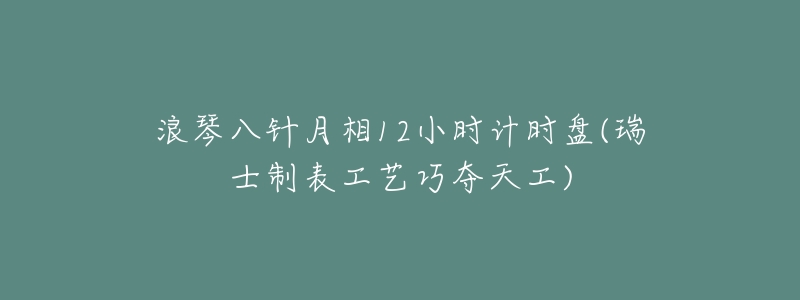 浪琴八针月相12小时计时盘(瑞士制表工艺巧夺天工)-名表号 浪琴八针月相12小时计时盘(瑞士制表工艺巧夺天工)