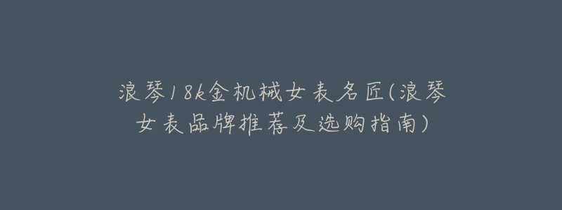 浪琴18k金机械女表名匠(浪琴女表品牌推荐及选购指南)
