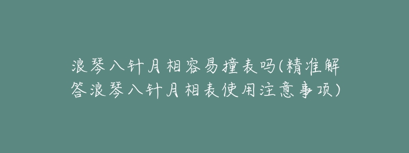 浪琴八针月相容易撞表吗(精准解答浪琴八针月相表使用注意事项)