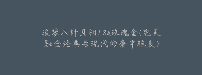 浪琴八针月相18k玫瑰金(完美融合经典与现代的奢华腕表)