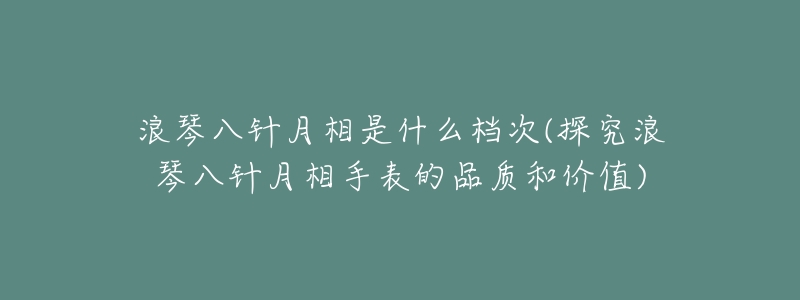 浪琴八针月相是什么档次(探究浪琴八针月相手表的品质和价值)