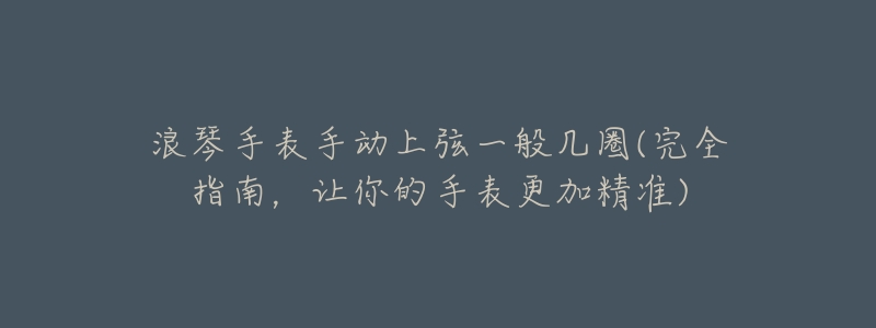 浪琴手表手动上弦一般几圈(完全指南,让你的手表更加精准)-名表号 浪琴手表手动上弦一般几圈(完全指南,让你的手表更加精准)