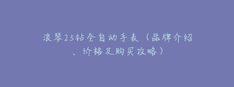 浪琴25钻全自动手表(品牌介绍、价格及购买攻略)-名表号 浪琴25钻全自动手表(品牌介绍、价格及购买攻略)