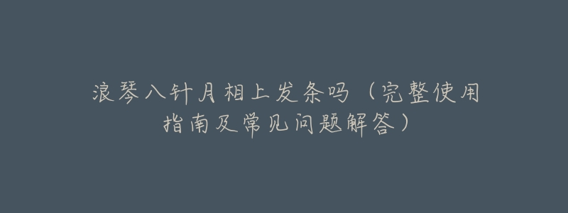 浪琴八针月相上发条吗(完整使用指南及常见问题解答)-名表号 浪琴八针月相上发条吗(完整使用指南及常见问题解答)