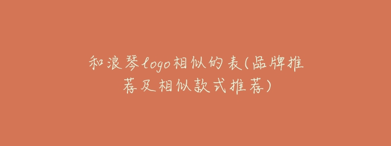 和浪琴logo相似的表(品牌推荐及相似款式推荐)-名表号 和浪琴logo相似的表(品牌推荐及相似款式推荐)