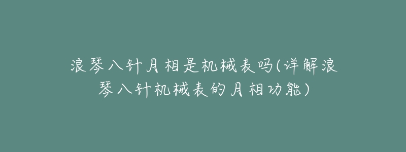 浪琴八针月相是机械表吗(详解浪琴八针机械表的月相功能)-名表号 浪琴八针月相是机械表吗(详解浪琴八针机械表的月相功能)