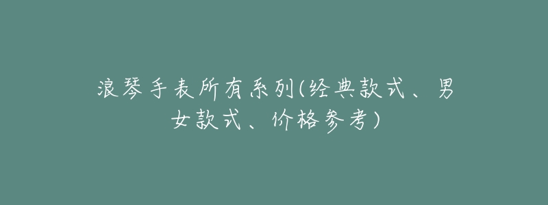 浪琴手表所有系列(经典款式、男女款式、价格参考)-名表号 浪琴手表所有系列(经典款式、男女款式、价格参考)