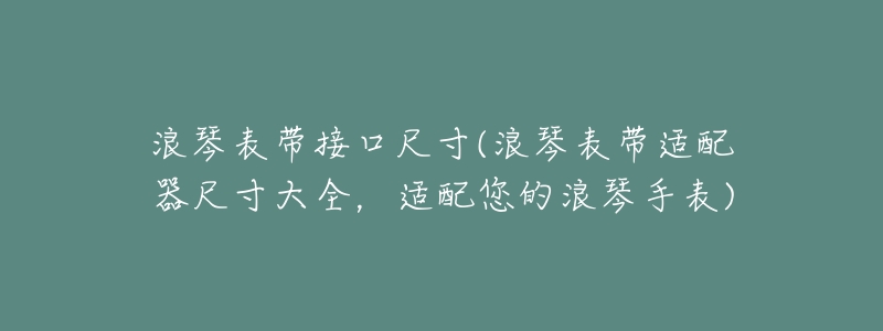浪琴表带接口尺寸(浪琴表带适配器尺寸大全,适配您的浪琴手表)-名表号 浪琴表带接口尺寸(浪琴表带适配器尺寸大全,适配您的浪琴手表)