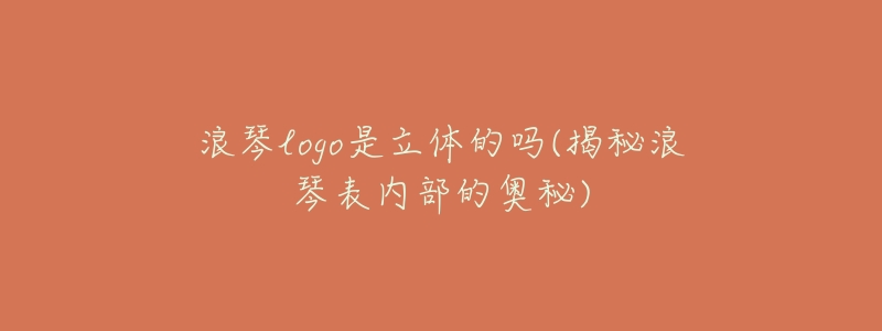 浪琴logo是立体的吗(揭秘浪琴表内部的奥秘)-名表号 浪琴logo是立体的吗(揭秘浪琴表内部的奥秘)