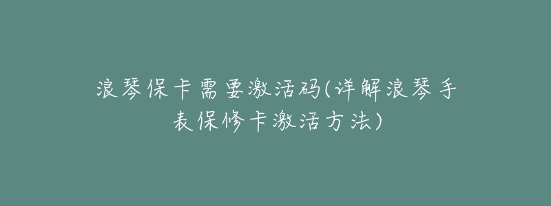 浪琴保卡需要激活码(详解浪琴手表保修卡激活方法)-名表号 浪琴保卡需要激活码(详解浪琴手表保修卡激活方法)