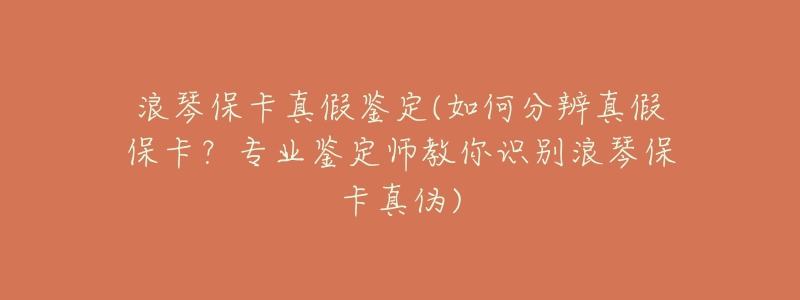 浪琴保卡真假鉴定(如何分辨真假保卡?专业鉴定师教你识别浪琴保卡真伪)-名表号 浪琴保卡真假鉴定(如何分辨真假保卡?专业鉴定师教你识别浪琴保卡真伪)