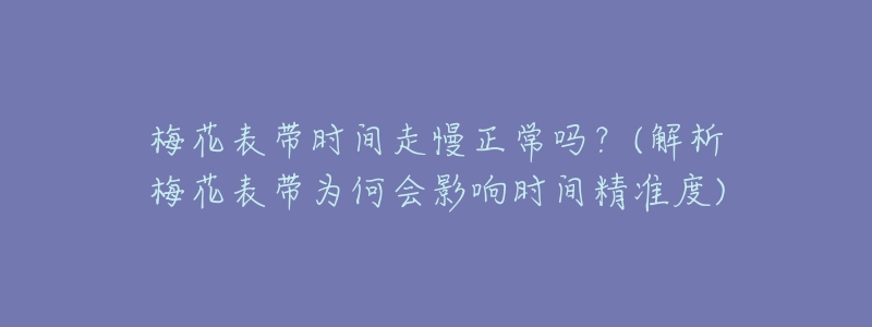 梅花表带时间走慢正常吗?(解析梅花表带为何会影响时间精准度)-名表号 梅花表带时间走慢正常吗?(解析梅花表带为何会影响时间精准度)