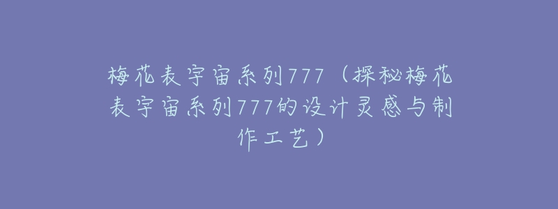 梅花表宇宙系列777(探秘梅花表宇宙系列777的设计灵感与制作工艺)-名表号 梅花表宇宙系列777(探秘梅花表宇宙系列777的设计灵感与制作工艺)