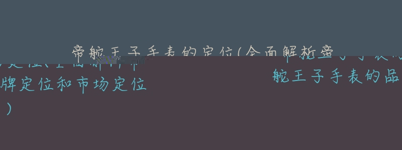帝舵王子手表的定位(全面解析帝舵王子手表的品牌定位和市场定位)-名表号 帝舵王子手表的定位(全面解析帝舵王子手表的品牌定位和市场定位)