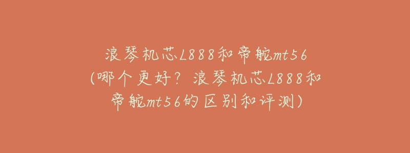 浪琴机芯L888和帝舵mt56(哪个更好?浪琴机芯L888和帝舵mt56的区别和评测)-名表号 浪琴机芯L888和帝舵mt56(哪个更好?浪琴机芯L888和帝舵mt56的区别和评测)