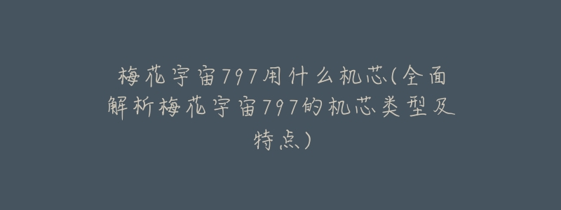 梅花宇宙797用什么机芯(全面解析梅花宇宙797的机芯类型及特点)-名表号 梅花宇宙797用什么机芯(全面解析梅花宇宙797的机芯类型及特点)