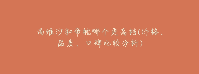 尚维沙和帝舵哪个更高档(价格、品质、口碑比较分析)-名表号 尚维沙和帝舵哪个更高档(价格、品质、口碑比较分析)