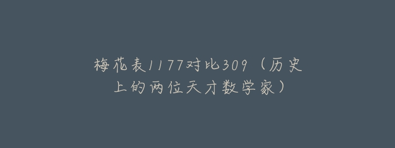 梅花表1177对比309(历史上的两位天才数学家)-名表号 梅花表1177对比309(历史上的两位天才数学家)