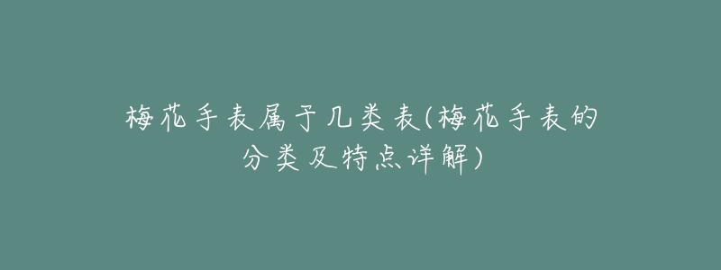 梅花手表属于几类表(梅花手表的分类及特点详解)-名表号 梅花手表属于几类表(梅花手表的分类及特点详解)