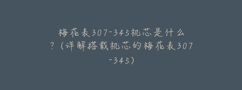 梅花表307-345机芯是什么?(详解搭载机芯的梅花表307-345)-名表号 梅花表307-345机芯是什么?(详解搭载机芯的梅花表307-345)