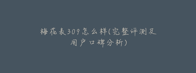 梅花表309怎么样(完整评测及用户口碑分析)-名表号 梅花表309怎么样(完整评测及用户口碑分析)