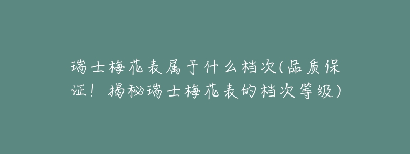 瑞士梅花表属于什么档次(品质保证!揭秘瑞士梅花表的档次等级)-名表号 瑞士梅花表属于什么档次(品质保证!揭秘瑞士梅花表的档次等级)