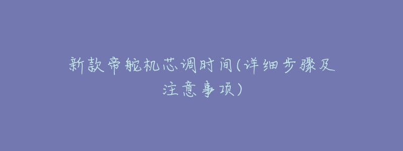 新款帝舵机芯调时间(详细步骤及注意事项)-名表号 新款帝舵机芯调时间(详细步骤及注意事项)