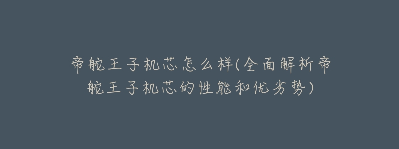 帝舵王子机芯怎么样(全面解析帝舵王子机芯的性能和优劣势)-名表号 帝舵王子机芯怎么样(全面解析帝舵王子机芯的性能和优劣势)