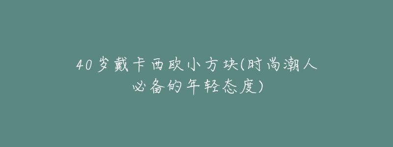 40岁戴卡西欧小方块(时尚潮人必备的年轻态度)-名表号 40岁戴卡西欧小方块(时尚潮人必备的年轻态度)