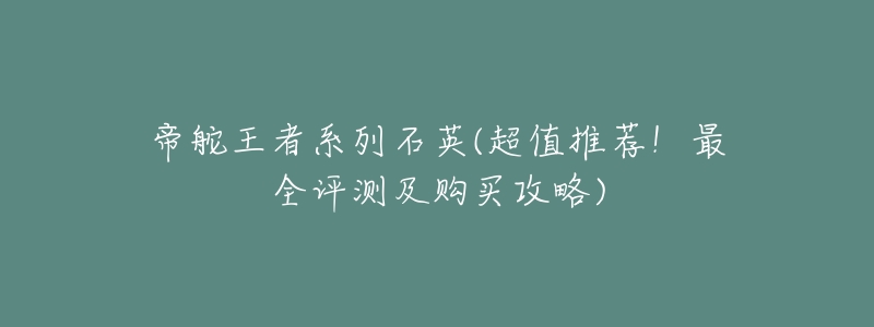 帝舵王者系列石英(超值推荐!最全评测及购买攻略)-名表号 帝舵王者系列石英(超值推荐!最全评测及购买攻略)