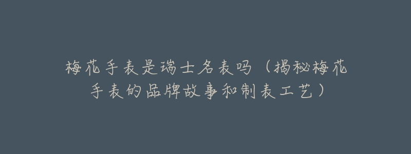 梅花手表是瑞士名表吗(揭秘梅花手表的品牌故事和制表工艺)-名表号 梅花手表是瑞士名表吗(揭秘梅花手表的品牌故事和制表工艺)