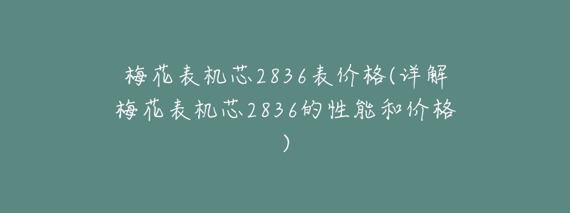 梅花表机芯2836表价格(详解梅花表机芯2836的性能和价格)-名表号 梅花表机芯2836表价格(详解梅花表机芯2836的性能和价格)