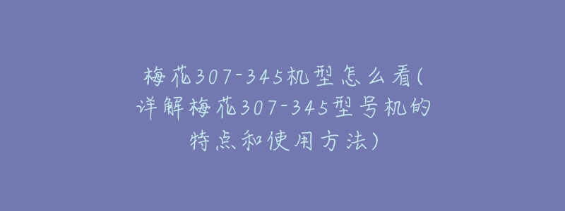 梅花307-345机型怎么看(详解梅花307-345型号机的特点和使用方法)-名表号 梅花307-345机型怎么看(详解梅花307-345型号机的特点和使用方法)