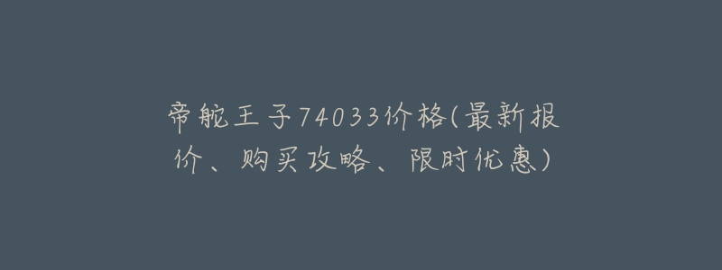 帝舵王子74033价格(最新报价、购买攻略、限时优惠)-名表号 帝舵王子74033价格(最新报价、购买攻略、限时优惠)