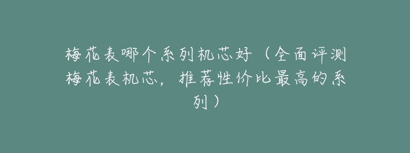 梅花表哪个系列机芯好(全面评测梅花表机芯,推荐性价比最高的系列)-名表号 梅花表哪个系列机芯好(全面评测梅花表机芯,推荐性价比最高的系列)