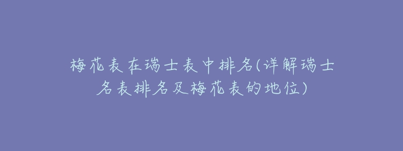 梅花表在瑞士表中排名(详解瑞士名表排名及梅花表的地位)-名表号 梅花表在瑞士表中排名(详解瑞士名表排名及梅花表的地位)