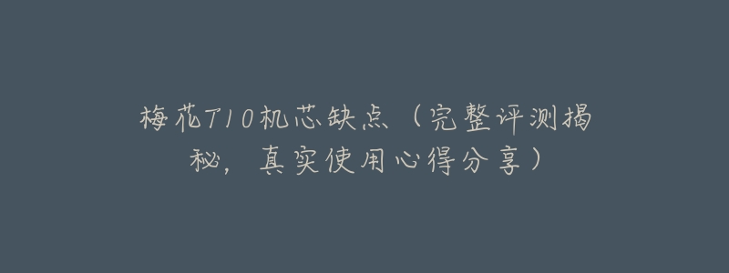 梅花T10机芯缺点(完整评测揭秘,真实使用心得分享)-名表号 梅花T10机芯缺点(完整评测揭秘,真实使用心得分享)