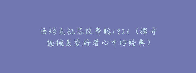 西玛表机芯改帝舵1926(探寻机械表爱好者心中的经典)-名表号 西玛表机芯改帝舵1926(探寻机械表爱好者心中的经典)