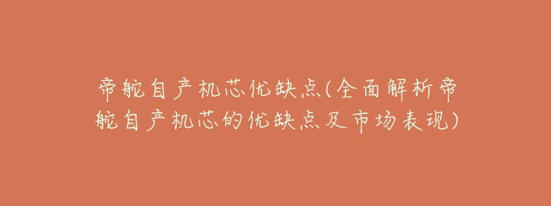 帝舵自产机芯优缺点(全面解析帝舵自产机芯的优缺点及市场表现)-名表号 帝舵自产机芯优缺点(全面解析帝舵自产机芯的优缺点及市场表现)