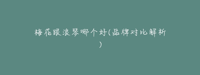 梅花跟浪琴哪个好(品牌对比解析)-名表号 梅花跟浪琴哪个好(品牌对比解析)