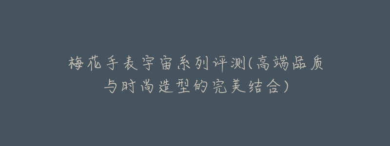 梅花手表宇宙系列评测(高端品质与时尚造型的完美结合)-名表号 梅花手表宇宙系列评测(高端品质与时尚造型的完美结合)