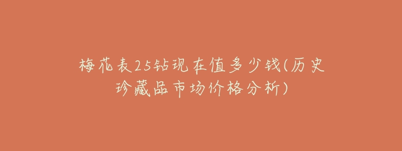 梅花表25钻现在值多少钱(历史珍藏品市场价格分析)-名表号 梅花表25钻现在值多少钱(历史珍藏品市场价格分析)