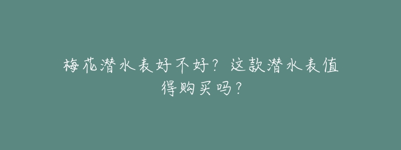 梅花潜水表好不好?这款潜水表值得购买吗?-名表号 梅花潜水表好不好?这款潜水表值得购买吗?